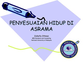 PENYESUAIAN HIDUP DI ASRAMA Zulkefly Othman MEd Guidance and Counseling National University of Malaysia 