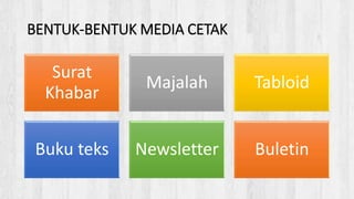 BENTUK-BENTUK MEDIA CETAK
Surat
Khabar
Majalah Tabloid
Buku teks Newsletter Buletin
 