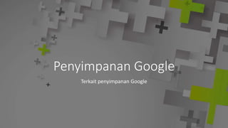 Penyimpanan Google
Terkait penyimpanan Google
 