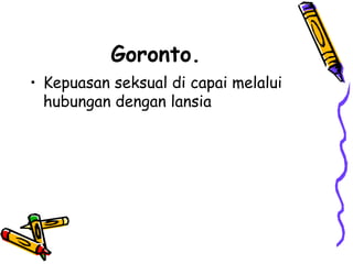 Goronto.
• Kepuasan seksual di capai melalui
hubungan dengan lansia
 
