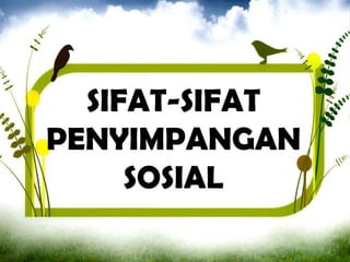 SIFAT-SIFAT
PENYIMPANGAN
SOSIAL
 