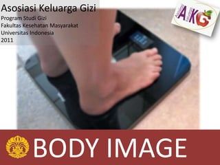 Asosiasi Keluarga Gizi
Program Studi Gizi
Fakultas Kesehatan Masyarakat
Universitas Indonesia
2011




           BODY IMAGE
 