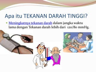 Apa itu TEKANAN DARAH TINGGI?
 Meningkatnya tekanan darah dalam jangka waktu
lama dengan Tekanan darah lebih dari 120/80 mmHg.
 