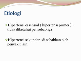 Etiologi
Hipertensi essensial ( hipertensi primer ) :
tidak diketahui penyebabnya
Hipertensi sekunder : di sebabkan oleh
penyakit lain
 