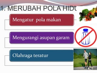 1. MERUBAH POLA HIDUP
Mengatur pola makan
Mengurangi asupan garam
Olahraga teratur
 