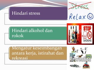 Hindari stress
Hindari alkohol dan
rokok
Mengatur keseimbangan
antara kerja, istirahat dan
rekreasi
 