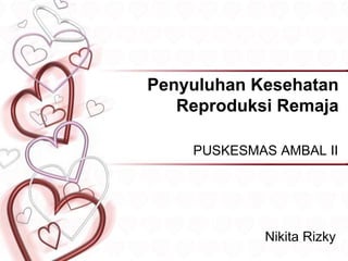 Penyuluhan Kesehatan
Reproduksi Remaja
PUSKESMAS AMBAL II
Nikita Rizky
 