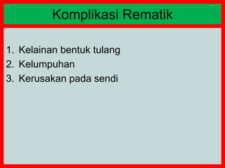 1. Kelainan bentuk tulang
2. Kelumpuhan
3. Kerusakan pada sendi
Komplikasi Rematik
 