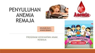 PENYULUHAN
ANEMIA
REMAJA
PROGRAM KESEHATAN ANAK
REMAJA
DISUSUN OLEH :
WIWIK IRAWATI
 