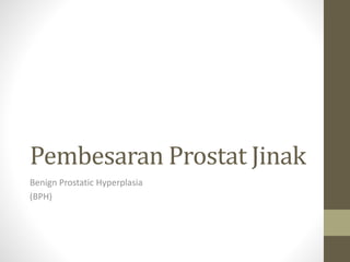 Pembesaran Prostat Jinak
Benign Prostatic Hyperplasia
(BPH)
 