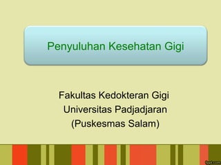 Fakultas Kedokteran Gigi
Universitas Padjadjaran
(Puskesmas Salam)
Penyuluhan Kesehatan Gigi
 