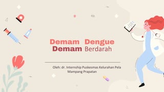 Demam Dengue
Demam Berdarah
Oleh: dr. Internship Puskesmas Kelurahan Pela
Mampang Prapatan
 