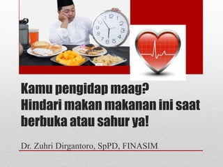 Kamu pengidap maag?
Hindari makan makanan ini saat
berbuka atau sahur ya!
Dr. Zuhri Dirgantoro, SpPD, FINASIM
 