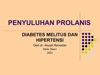 PENYULUHAN PROLANIS
DIABETES MELITUS DAN
HIPERTENSI
Oleh dr. Aisyah Ramadan
Klinik Olasvi
2023
 