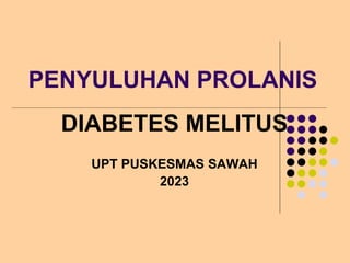 PENYULUHAN PROLANIS
DIABETES MELITUS
UPT PUSKESMAS SAWAH
2023
 