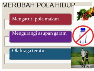 Mengatur pola makan
Mengurangi asupan garam
Olahraga teratur
MERUBAH POLA HIDUP
 