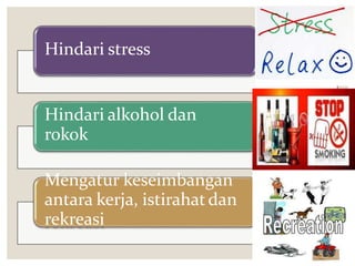Hindari stress
Hindari alkohol dan
rokok
Mengatur keseimbangan
antara kerja, istirahat dan
rekreasi
 