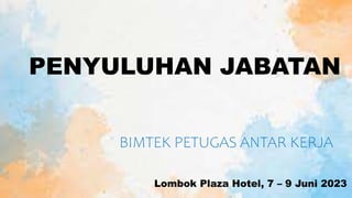 PENYULUHAN JABATAN
Lombok Plaza Hotel, 7 – 9 Juni 2023
BIMTEK PETUGAS ANTAR KERJA
 