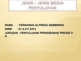 NAMA : FERNANDO ALFREDO SEMBIRING
NIRM : 01.4.317.0474
JURUSAN : PENYULUHAN PERKEBUNAN PRESISI V
A
 