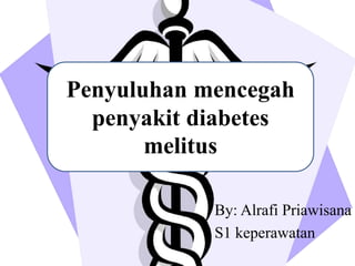 By: Alrafi Priawisana
S1 keperawatan
Penyuluhan mencegah
penyakit diabetes
melitus
 