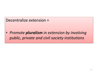 Decentralize extension =
• Promote pluralism in extension by involving
public, private and civil society institutions
15
 