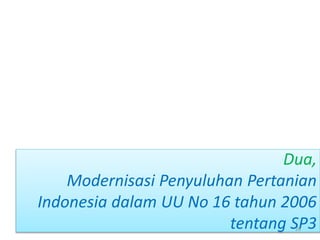 Dua,
Modernisasi Penyuluhan Pertanian
Indonesia dalam UU No 16 tahun 2006
tentang SP328
 