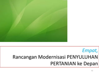 Empat,
Rancangan Modernisasi PENYULUHAN
PERTANIAN ke Depan
62
 