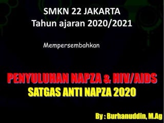 SMKN 22 JAKARTA
Tahun ajaran 2020/2021
Mempersembahkan
PENYULUHAN NAPZA & HIV/AIDS
SATGAS ANTI NAPZA 2020
By : Burhanuddin, M.Ag
 