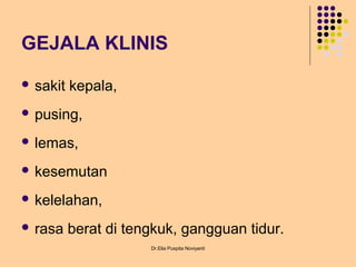 GEJALA KLINIS
 sakit kepala,
 pusing,
 lemas,
 kesemutan
 kelelahan,
 rasa berat di tengkuk, gangguan tidur.
Dr.Elia Puspita Noviyanti
 