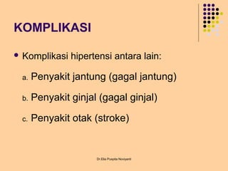 KOMPLIKASI
 Komplikasi hipertensi antara lain:
a. Penyakit jantung (gagal jantung)
b. Penyakit ginjal (gagal ginjal)
c. Penyakit otak (stroke)
Dr.Elia Puspita Noviyanti
 