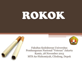 ROKOK
Fakultas Kedokteran Universitas
Pembangunan Nasional “Veteran” Jakarta
Kamis, 28 November 2013
MTS An-Nizhomiyah, Cilodong, Depok

 