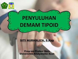 PENYULUHAN
DEMAM TIPOID
SITI NURHALIZA, S.Kep
Program Profesi Ners
Universitas Abulyatama Aceh
 