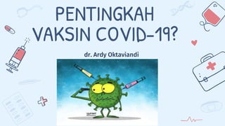 PENTINGKAH
VAKSIN COVID-19?
dr. Ardy Oktaviandi
 
