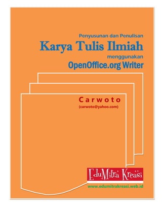 Penyusunan dan Penulisan

Karya Tulis Ilmiah

menggunakan

OpenOffice.org Writer
Carwoto
(carwoto@yahoo.com)

www.edumitrakreasi.web.id

 