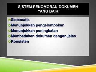 SISTEM PENOMORAN DOKUMEN
YANG BAIK
Sistematis
Menunjukkan pengelompokan
Menunjukkan peningkatan
Membedakan dokumen dengan jelas
Konsisten
 