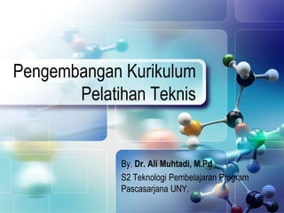 Pengembangan Kurikulum
Pelatihan Teknis
By. Dr. Ali Muhtadi, M.Pd
S2 Teknologi Pembelajaran Program
Pascasarjana UNY.
 