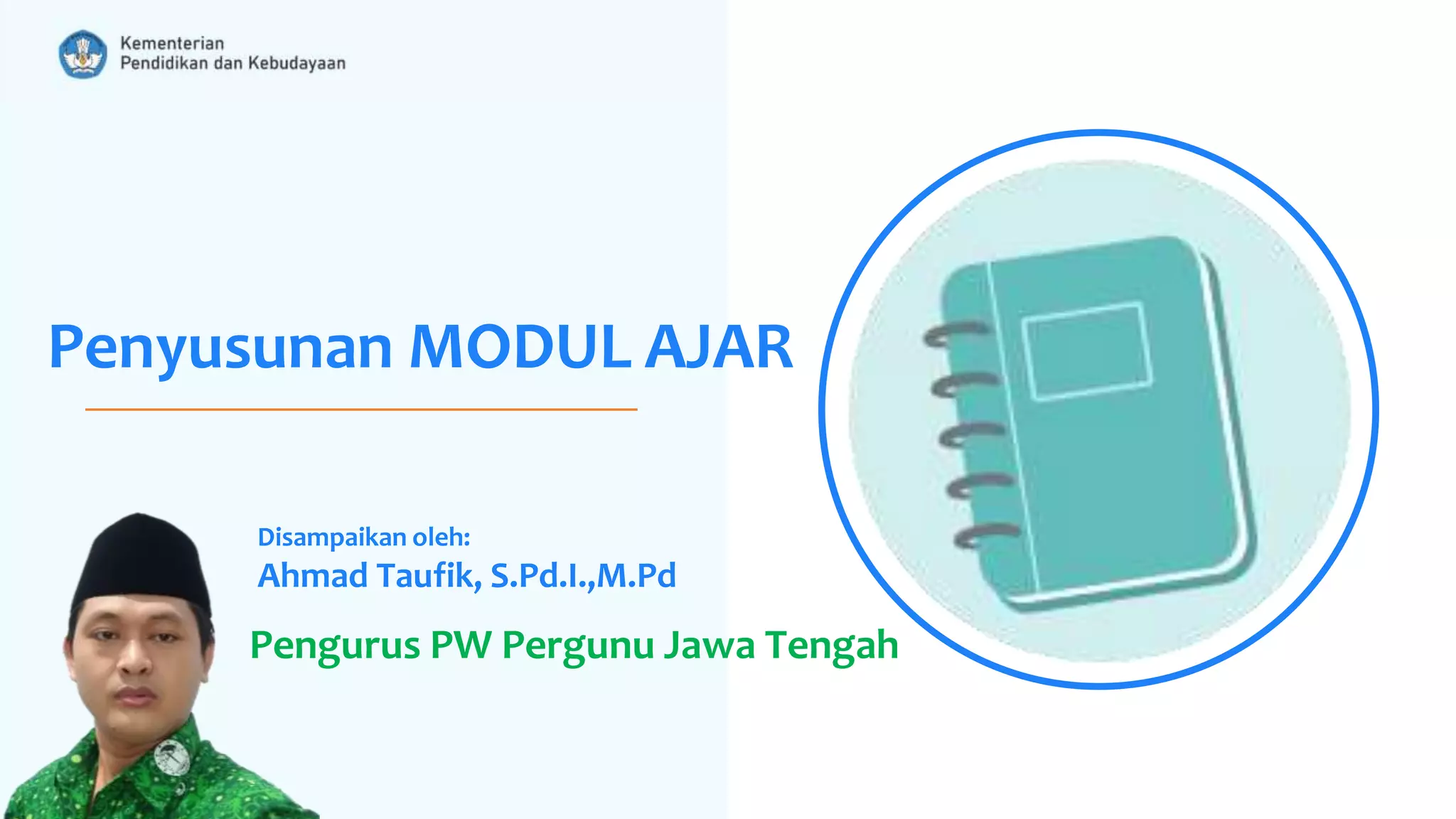 Penyusunan MODUL AJAR
Disampaikan oleh:
Ahmad Taufik, S.Pd.I.,M.Pd
Pengurus PW Pergunu Jawa Tengah
 