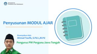 Penyusunan MODUL AJAR
Disampaikan oleh:
Ahmad Taufik, S.Pd.I.,M.Pd
Pengurus PW Pergunu Jawa Tengah
 