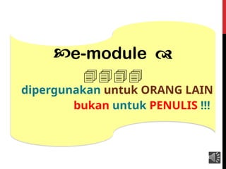 e-module 
....
dipergunakan untuk ORANG LAIN
bukan untuk PENULIS !!!
 