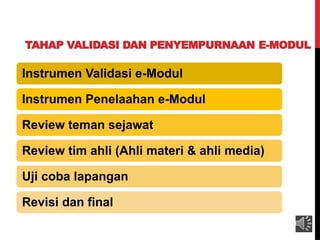 TAHAP VALIDASI DAN PENYEMPURNAAN E-MODUL
Instrumen Validasi e-Modul
Instrumen Penelaahan e-Modul
Review teman sejawat
Review tim ahli (Ahli materi & ahli media)
Uji coba lapangan
Revisi dan final
 