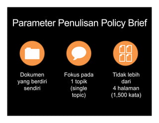 ParameterParameter PenulisanPenulisan Policy BriefPolicy BriefParameterParameter PenulisanPenulisan Policy BriefPolicy Brief
Tidak lebih
dari
Fokus pada
1 topik
Dokumen
yang berdiri
4 halaman
(1,500 kata)
(single
topic)
sendiri
 