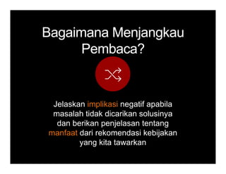 BagaimanaBagaimana MenjangkauMenjangkauBagaimanaBagaimana MenjangkauMenjangkau
PembacaPembaca??
Jelaskan implikasi negatif apabila
masalah tidak dicarikan solusinya
dan berikan penjelasan tentang
manfaat dari rekomendasi kebijakan
yang kita tawarkanyang kita tawarkan
 