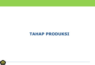 TAHAP PRODUKSI
 