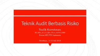 Teknik Audit Berbasis Risiko
Taufik Kurrohman,
SE.,MSA.,Ak.,CA.,QIA.,CFr.A.,AAP-B.,CSRS
Forum SPI PTN Indonesia
Surabaya, 14-15 Juli 2019
 