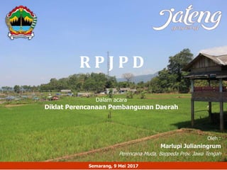 R P J P D
Oleh :
Marlupi Julianingrum
Perencana Muda, Bappeda Prov. Jawa Tengah
Dalam acara
Diklat Perencanaan Pembangunan Daerah
Semarang, 9 Mei 2017
 