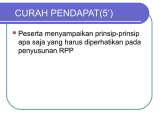 CURAH PENDAPAT(5’)
Peserta menyampaikan prinsip-prinsip
apa saja yang harus diperhatikan pada
penyusunan RPP
 