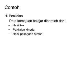 Contoh
H. Penilaian
Data kemajuan belajar diperoleh dari:
– Hasil tes
– Penilaian kinerja
– Hasil pekerjaan rumah
 