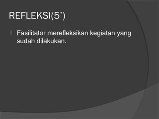 REFLEKSI(5’)
 Fasilitator merefleksikan kegiatan yang
sudah dilakukan.
 
