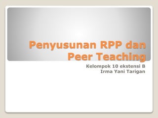 Penyusunan RPP dan
Peer Teaching
Kelompok 10 ekstensi B
Irma Yani Tarigan
 