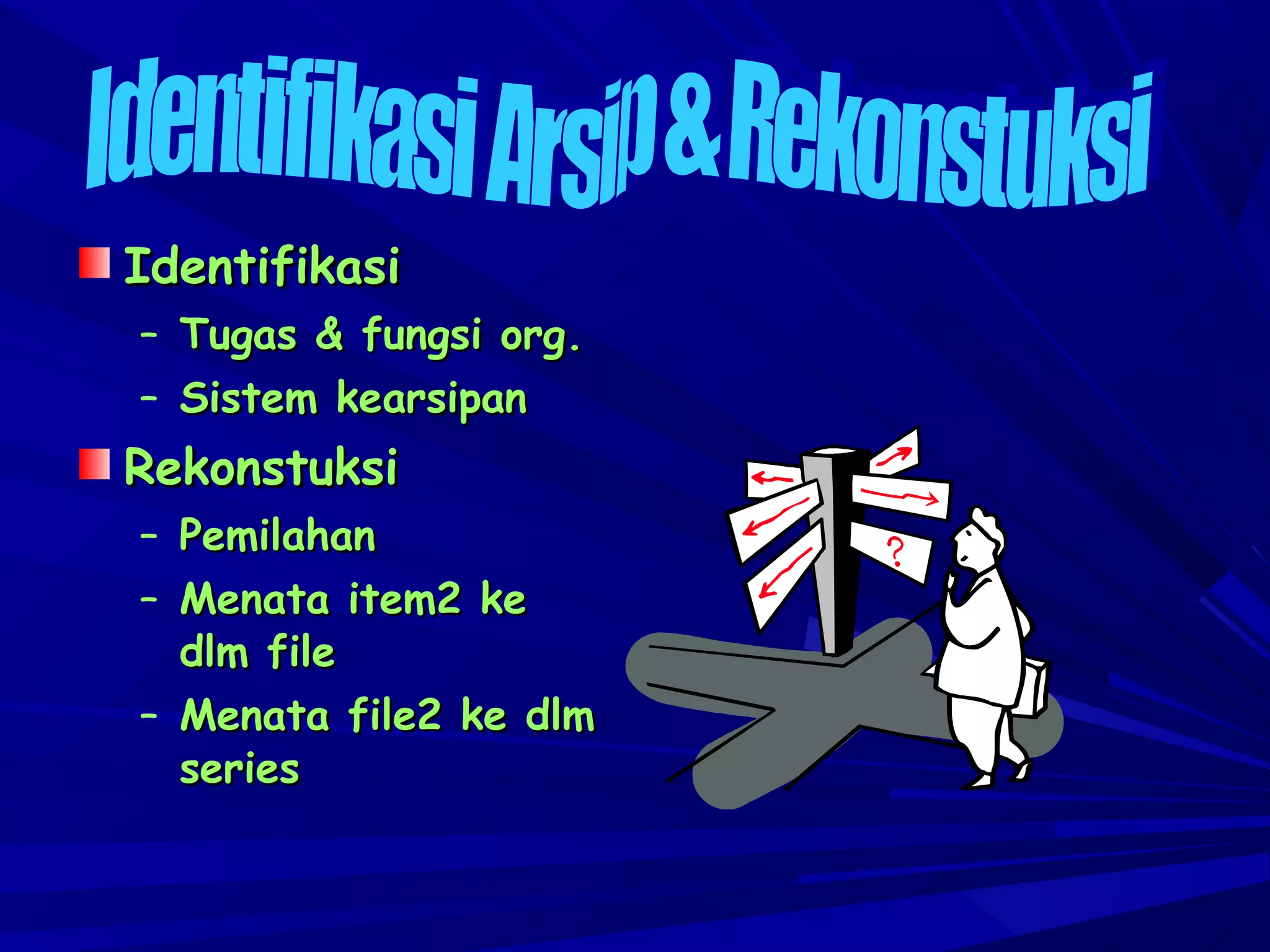 Identifikasi
– Tugas & fungsi org.
– Sistem kearsipan

Rekonstuksi
–
–

Pemilahan
Menata item2 ke
dlm file
– Menata file2 ke dlm
series

 